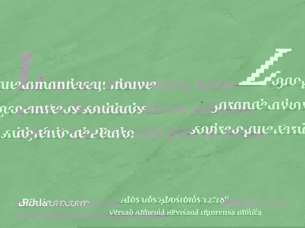 Logo que amanheceu, houve grande alvoroço entre os soldados sobre o que teria sido feito de Pedro.