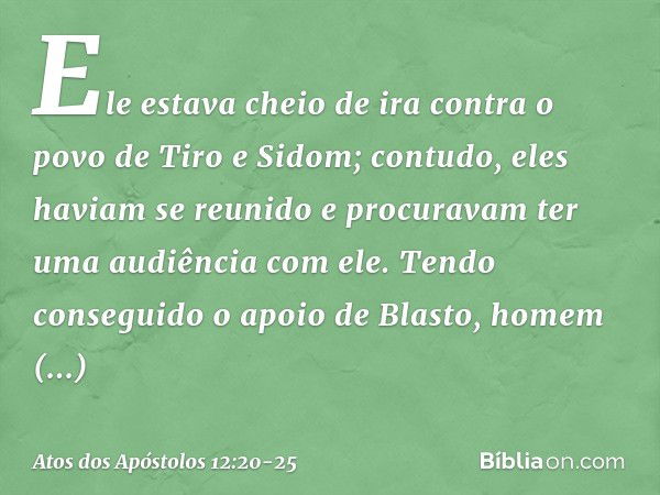 Ele estava cheio de ira contra o povo de Tiro e Sidom; contudo, eles haviam se reunido e procuravam ter uma audiência com ele. Tendo conseguido o apoio de Blast