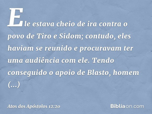 Ele estava cheio de ira contra o povo de Tiro e Sidom; contudo, eles haviam se reunido e procuravam ter uma audiência com ele. Tendo conseguido o apoio de Blast