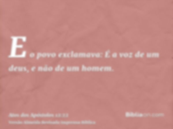 E o povo exclamava: É a voz de um deus, e não de um homem.