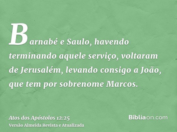Barnabé e Saulo, havendo terminando aquele serviço, voltaram de Jerusalém, levando consigo a João, que tem por sobrenome Marcos.