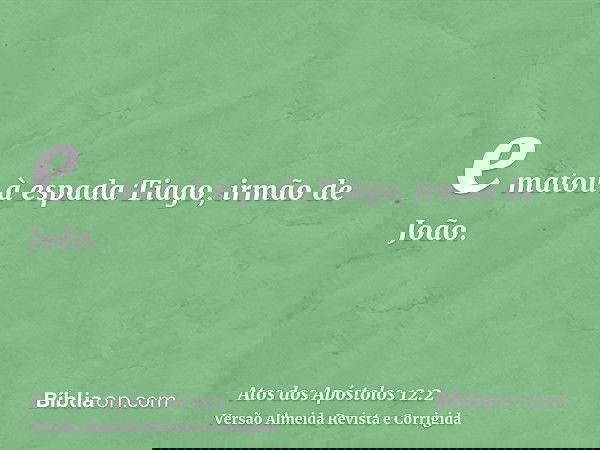 e matou à espada Tiago, irmão de João.