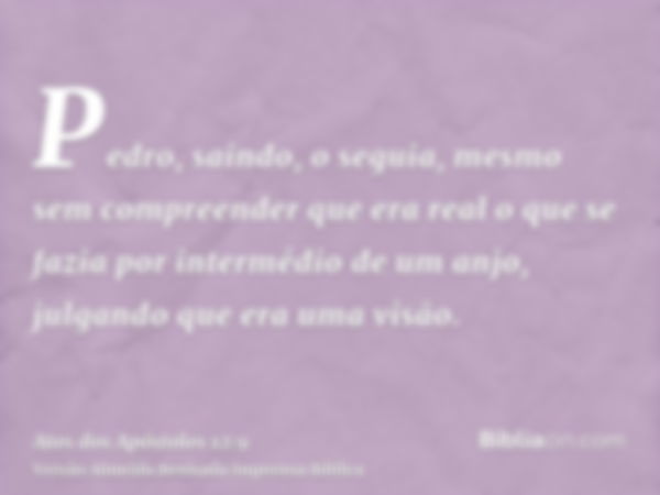 Pedro, saindo, o seguia, mesmo sem compreender que era real o que se fazia por intermédio de um anjo, julgando que era uma visão.