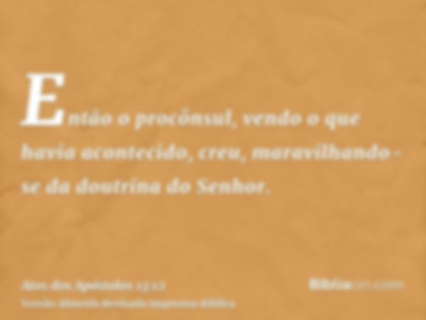 Então o procônsul, vendo o que havia acontecido, creu, maravilhando-se da doutrina do Senhor.