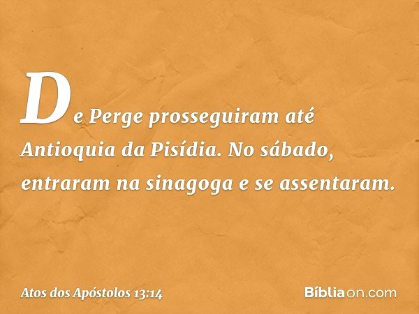 De Perge prosseguiram até Antioquia da Pisídia. No sábado, entraram na sinagoga e se assentaram. -- Atos dos Apóstolos 13:14