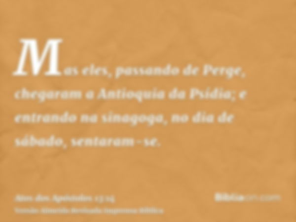 Mas eles, passando de Perge, chegaram a Antioquia da Psídia; e entrando na sinagoga, no dia de sábado, sentaram-se.