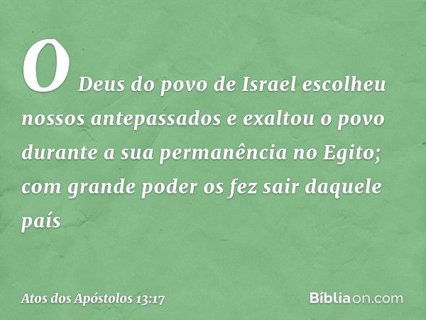 O Deus do povo de Israel escolheu nossos antepassados e exaltou o povo durante a sua permanência no Egito; com grande poder os fez sair daquele país -- Atos dos