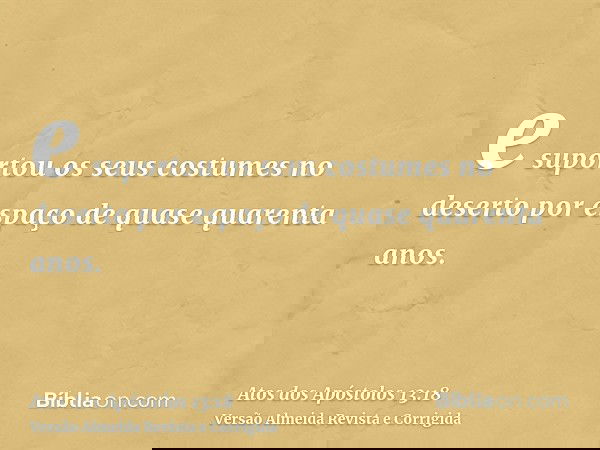e suportou os seus costumes no deserto por espaço de quase quarenta anos.
