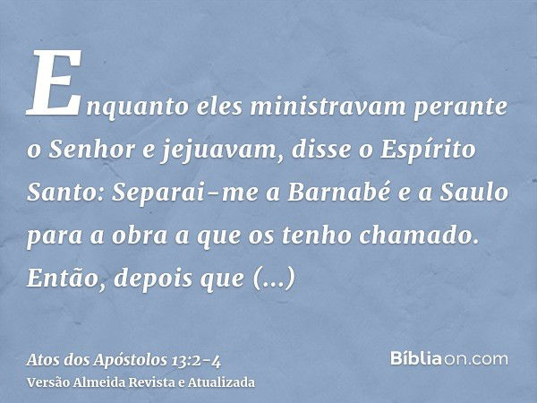 Enquanto eles ministravam perante o Senhor e jejuavam, disse o Espírito Santo: Separai-me a Barnabé e a Saulo para a obra a que os tenho chamado.Então, depois q