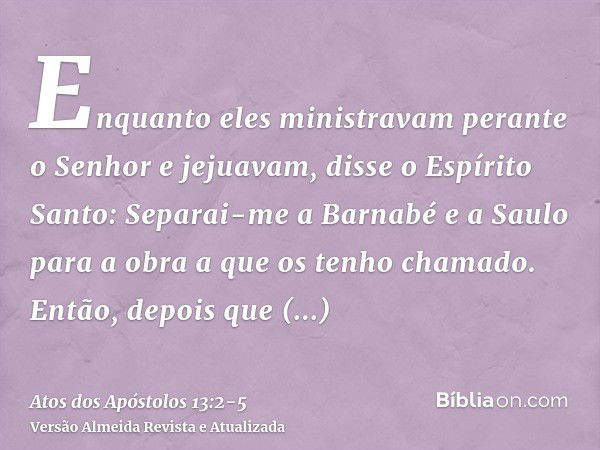 Enquanto eles ministravam perante o Senhor e jejuavam, disse o Espírito Santo: Separai-me a Barnabé e a Saulo para a obra a que os tenho chamado.Então, depois q