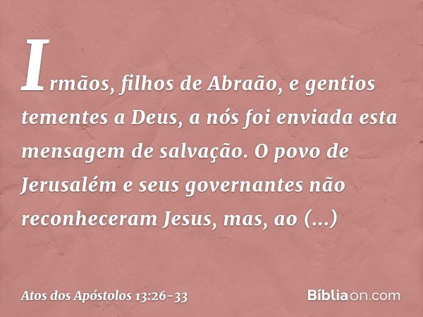 "Irmãos, filhos de Abraão, e gentios tementes a Deus, a nós foi enviada esta mensagem de salvação. O povo de Jerusalém e seus governantes não reconheceram Jesus