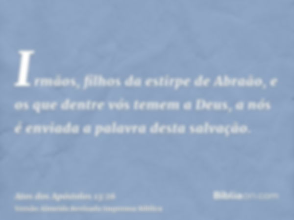 Irmãos, filhos da estirpe de Abraão, e os que dentre vós temem a Deus, a nós é enviada a palavra desta salvação.