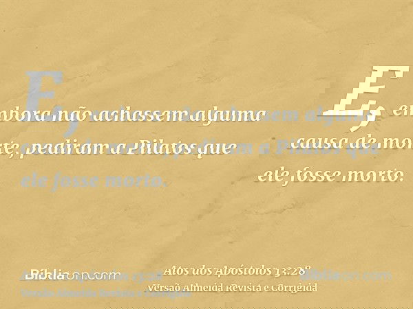 E, embora não achassem alguma causa de morte, pediram a Pilatos que ele fosse morto.