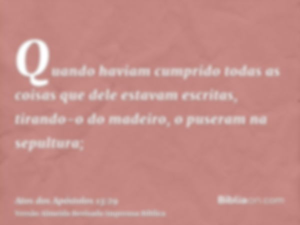 Quando haviam cumprido todas as coisas que dele estavam escritas, tirando-o do madeiro, o puseram na sepultura;