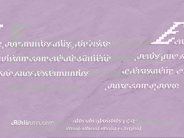 E ele, por muitos dias, foi visto pelos que subiram com ele da Galiléia a Jerusalém, e são suas testemunhas para com o povo.