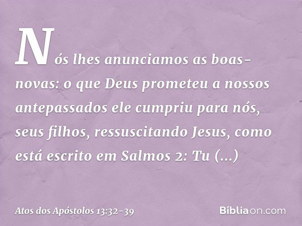 "Nós lhes anunciamos as boas-novas: o que Deus prometeu a nossos antepassados ele cumpriu para nós, seus filhos, ressuscitando Jesus, como está escrito em Salmo