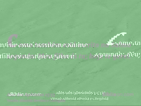 como também está escrito no Salmo segundo: Meu filho és tu; hoje te gerei.