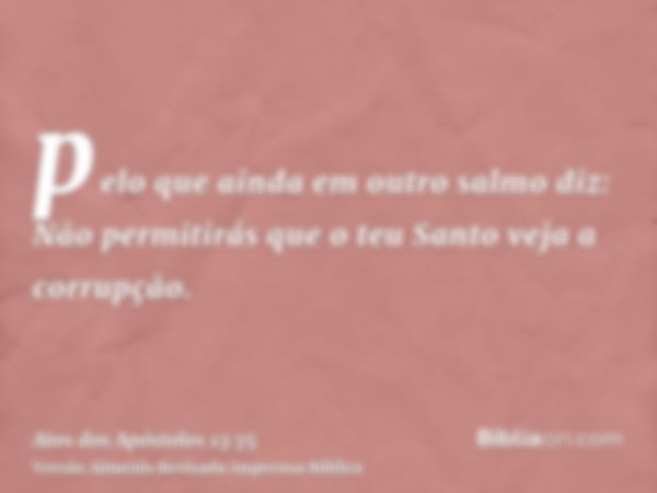 pelo que ainda em outro salmo diz: Não permitirás que o teu Santo veja a corrupção.