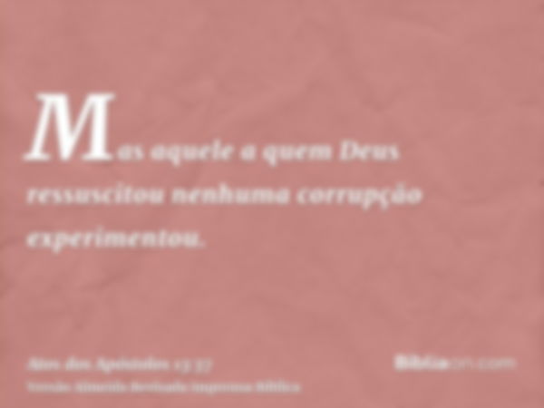 Mas aquele a quem Deus ressuscitou nenhuma corrupção experimentou.