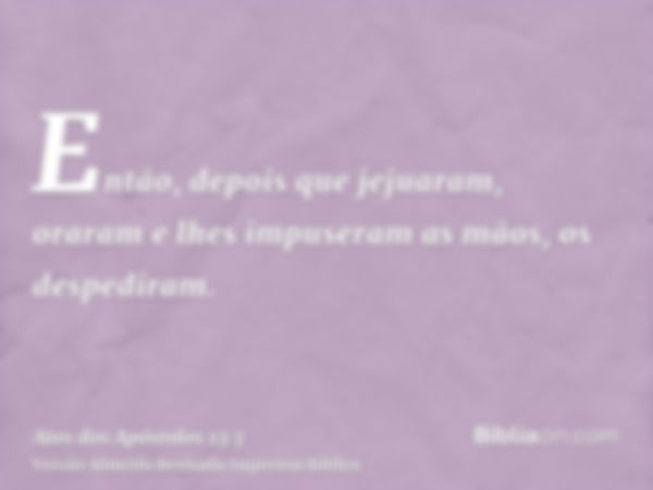 Então, depois que jejuaram, oraram e lhes impuseram as mãos, os despediram.