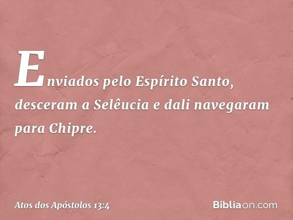 Enviados pelo Espírito Santo, desceram a Selêucia e dali navegaram para Chipre. -- Atos dos Apóstolos 13:4