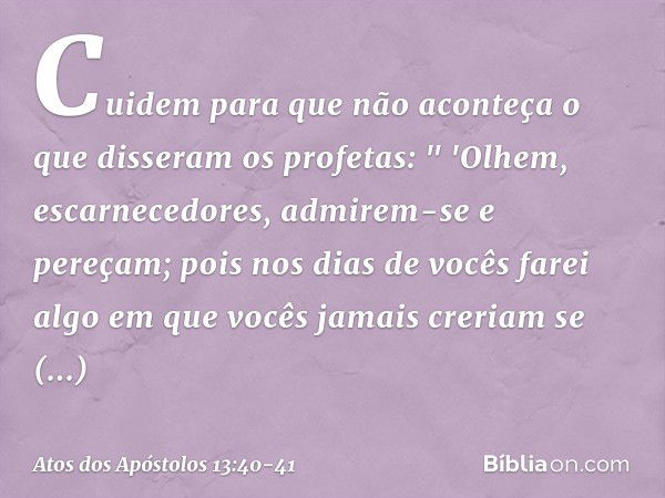 Cuidem para que não aconteça o que disseram os profetas: " 'Olhem, escarnecedores,
admirem-se e pereçam;
pois nos dias de vocês
farei algo em que vocês jamais c