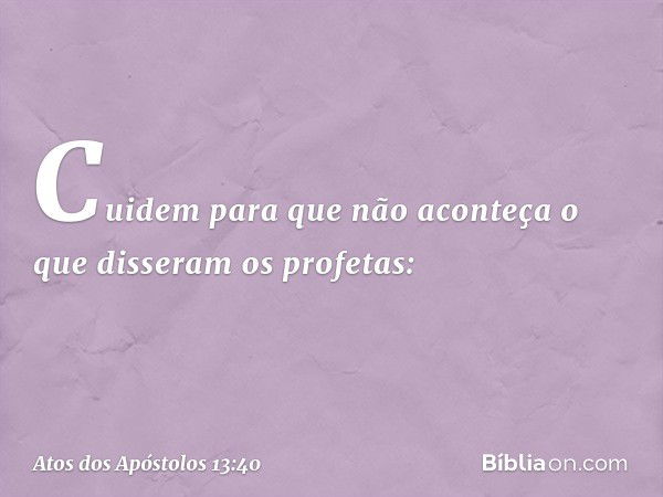 Cuidem para que não aconteça o que disseram os profetas: -- Atos dos Apóstolos 13:40