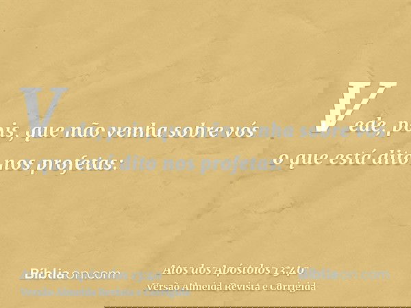 Vede, pois, que não venha sobre vós o que está dito nos profetas: