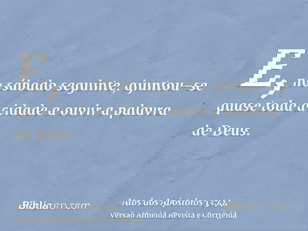 E, no sábado seguinte, ajuntou-se quase toda a cidade a ouvir a palavra de Deus.