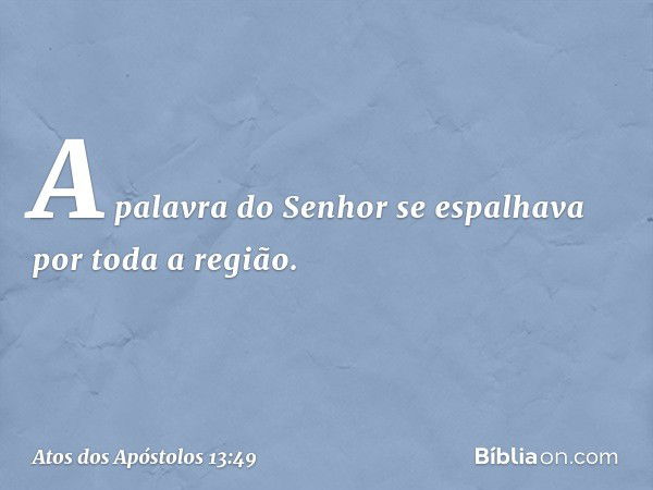 A palavra do Senhor se espalhava por toda a região. -- Atos dos Apóstolos 13:49