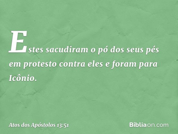 Estes sacudiram o pó dos seus pés em protesto contra eles e foram para Icônio. -- Atos dos Apóstolos 13:51