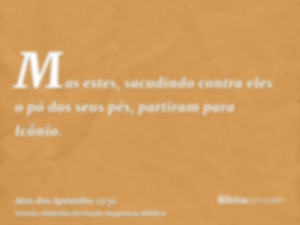 Mas estes, sacudindo contra eles o pó dos seus pés, partiram para Icônio.