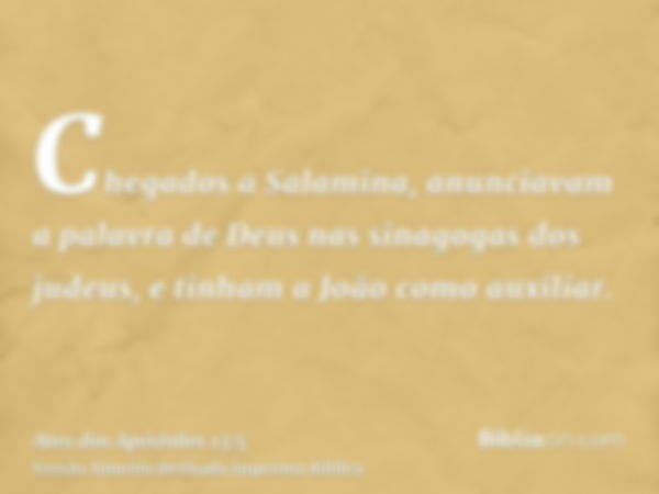 Chegados a Salamina, anunciavam a palavra de Deus nas sinagogas dos judeus, e tinham a João como auxiliar.