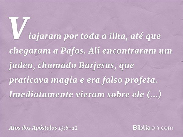 Viajaram por toda a ilha, até que chegaram a Pafos. Ali encontraram um judeu, chamado Barjesus, que praticava magia e era falso profeta.
Imediatamente vieram so