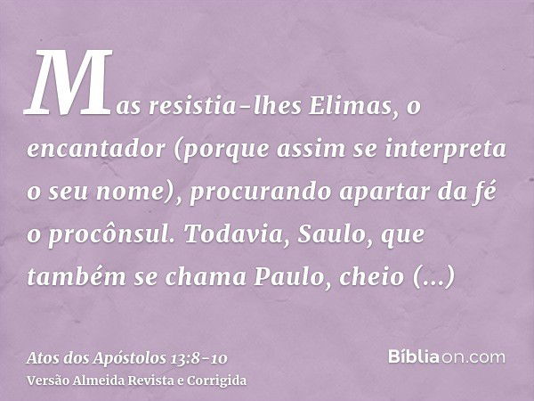 Mas resistia-lhes Elimas, o encantador (porque assim se interpreta o seu nome), procurando apartar da fé o procônsul.Todavia, Saulo, que também se chama Paulo, 