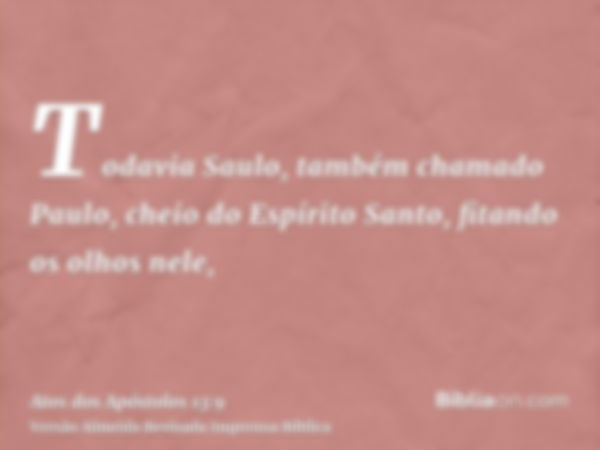 Todavia Saulo, também chamado Paulo, cheio do Espírito Santo, fitando os olhos nele,