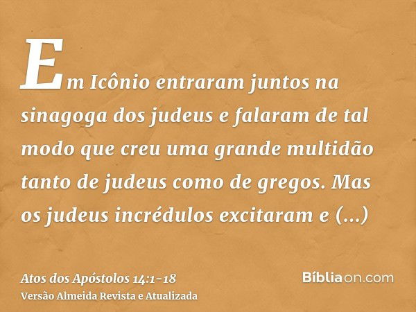 Em Icônio entraram juntos na sinagoga dos judeus e falaram de tal modo que creu uma grande multidão tanto de judeus como de gregos.Mas os judeus incrédulos exci