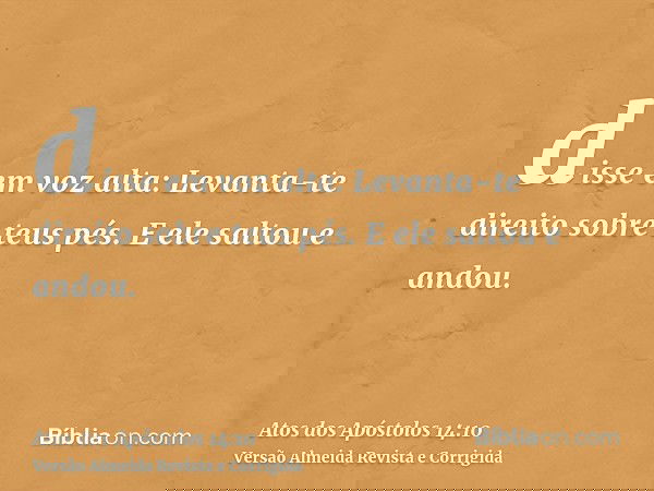 disse em voz alta: Levanta-te direito sobre teus pés. E ele saltou e andou.