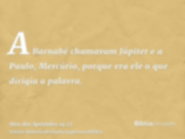 A Barnabé chamavam Júpiter e a Paulo, Mercúrio, porque era ele o que dirigia a palavra.