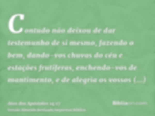 Contudo não deixou de dar testemunho de si mesmo, fazendo o bem, dando-vos chuvas do céu e estações frutíferas, enchendo-vos de mantimento, e de alegria os voss