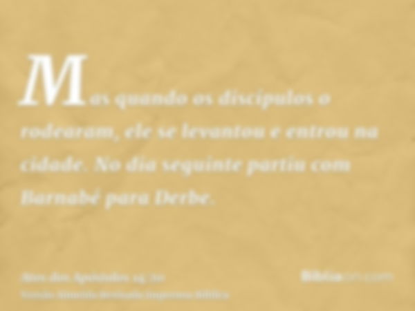 Mas quando os discípulos o rodearam, ele se levantou e entrou na cidade. No dia seguinte partiu com Barnabé para Derbe.