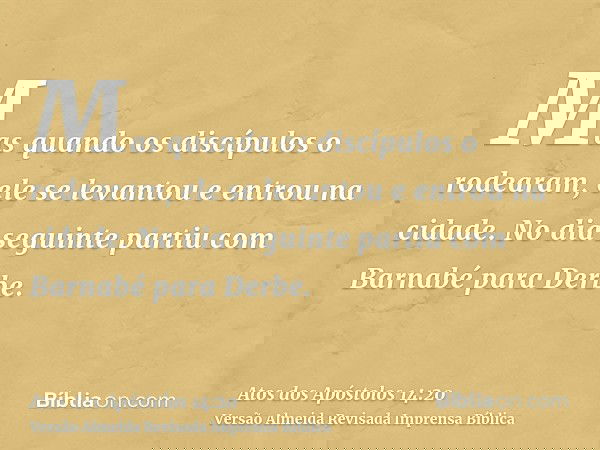 Mas quando os discípulos o rodearam, ele se levantou e entrou na cidade. No dia seguinte partiu com Barnabé para Derbe.