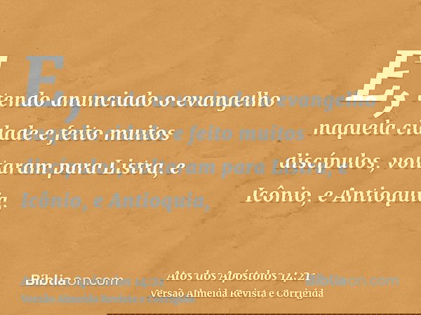 E, tendo anunciado o evangelho naquela cidade e feito muitos discípulos, voltaram para Listra, e Icônio, e Antioquia,