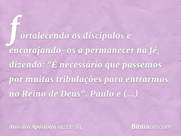 fortalecendo os discípulos e encorajando-os a permanecer na fé, dizendo: "É necessário que passemos por muitas tribulações para entrarmos no Reino de Deus". Pau