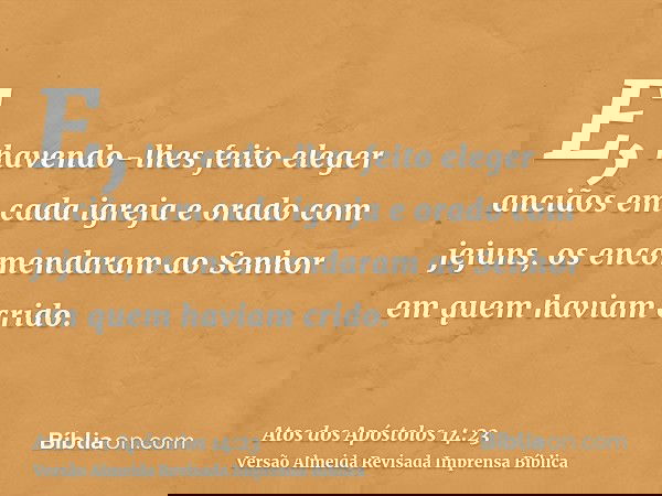 E, havendo-lhes feito eleger anciãos em cada igreja e orado com jejuns, os encomendaram ao Senhor em quem haviam crido.