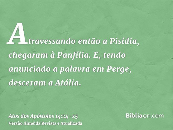 Atravessando então a Pisídia, chegaram à Panfília.E, tendo anunciado a palavra em Perge, desceram a Atália.