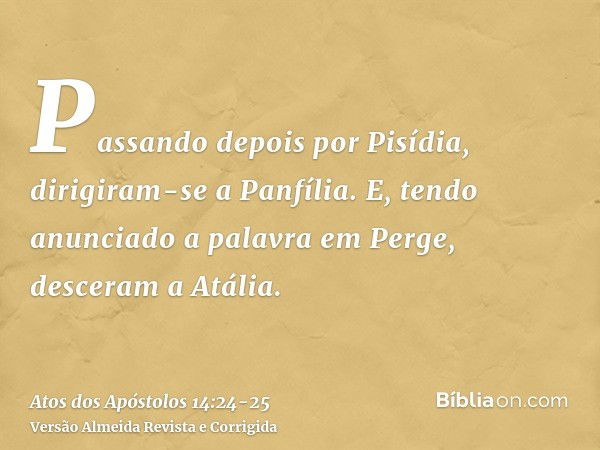 Passando depois por Pisídia, dirigiram-se a Panfília.E, tendo anunciado a palavra em Perge, desceram a Atália.