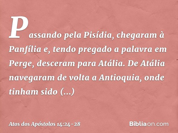 Passando pela Pisídia, chegaram à Panfília e, tendo pregado a palavra em Perge, desceram para Atália. De Atália navegaram de volta a Antioquia, onde tinham sido