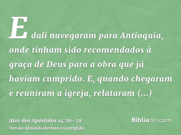 E dali navegaram para Antioquia, onde tinham sido recomendados à graça de Deus para a obra que já haviam cumprido.E, quando chegaram e reuniram a igreja, relata