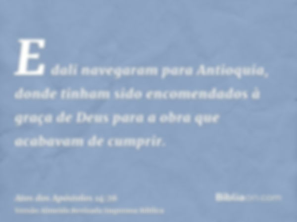 E dali navegaram para Antioquia, donde tinham sido encomendados à graça de Deus para a obra que acabavam de cumprir.